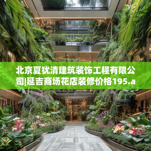 北京夏犹清建筑装饰工程有限公司|延吉商场花店装修价格195.a71b72c75fgy.82fhsg