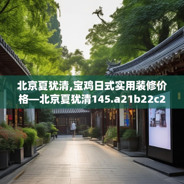 北京夏犹清,宝鸡日式实用装修价格—北京夏犹清145.a21b22c25fgy.32jhhj