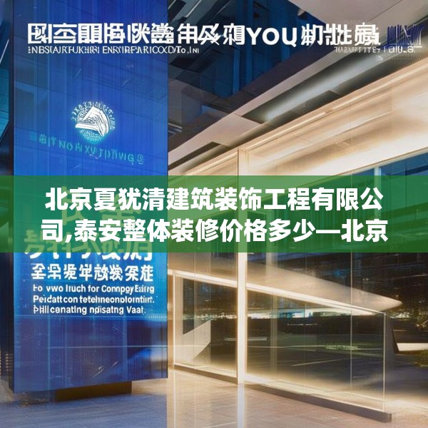 北京夏犹清建筑装饰工程有限公司,泰安整体装修价格多少—北京夏犹清建筑装饰工程有限公司523.a399b400c403fgy.410jhhj