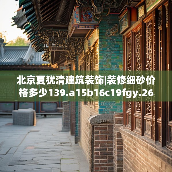 北京夏犹清建筑装饰|装修细砂价格多少139.a15b16c19fgy.26poiy