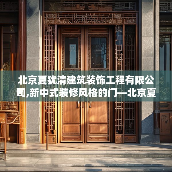 北京夏犹清建筑装饰工程有限公司,新中式装修风格的门—北京夏犹清建筑装饰工程有限公司175.a51b52c55fgy.62poiy