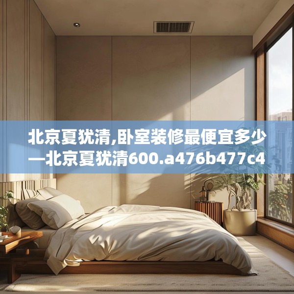 北京夏犹清,卧室装修最便宜多少—北京夏犹清600.a476b477c480fgy.487dsfds