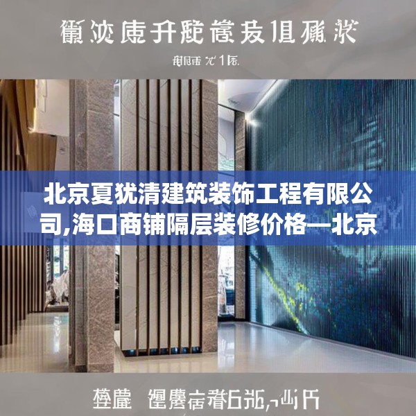 北京夏犹清建筑装饰工程有限公司,海口商铺隔层装修价格—北京夏犹清建筑装饰工程有限公司284.a160b161c164fgy.171xczxv
