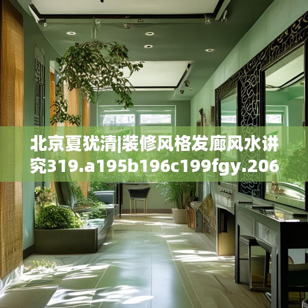 北京夏犹清|装修风格发廊风水讲究319.a195b196c199fgy.206poiy