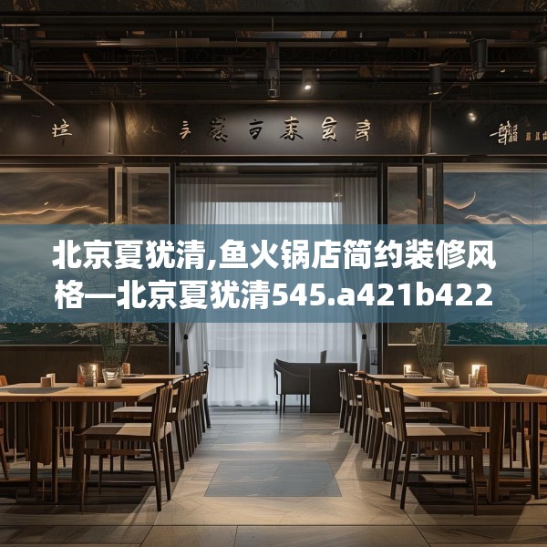 北京夏犹清,鱼火锅店简约装修风格—北京夏犹清545.a421b422c425fgy.432fds