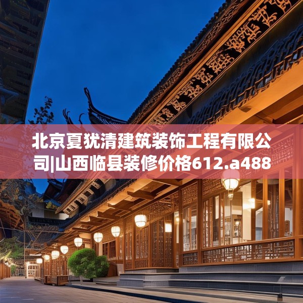 北京夏犹清建筑装饰工程有限公司|山西临县装修价格612.a488b489c492fgy.499nbn