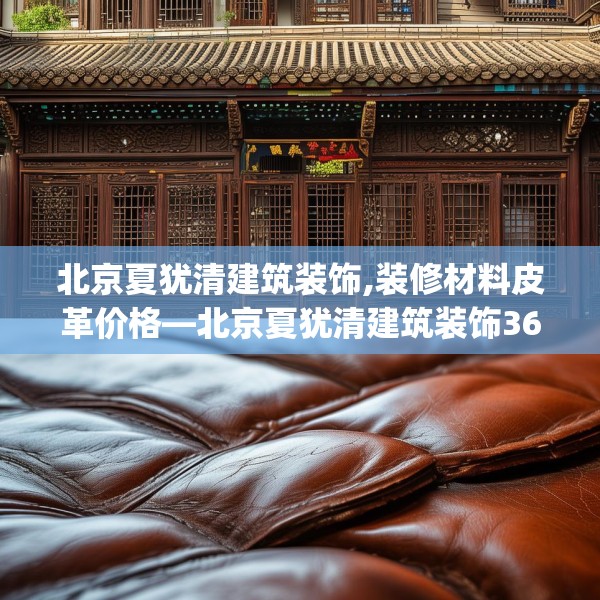 北京夏犹清建筑装饰,装修材料皮革价格—北京夏犹清建筑装饰365.a241b242c245fgy.252fds