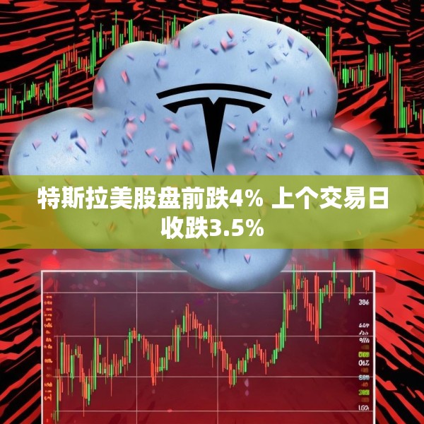 特斯拉美股盘前跌4% 上个交易日收跌3.5%