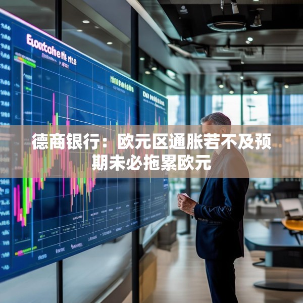 德商银行：欧元区通胀若不及预期未必拖累欧元