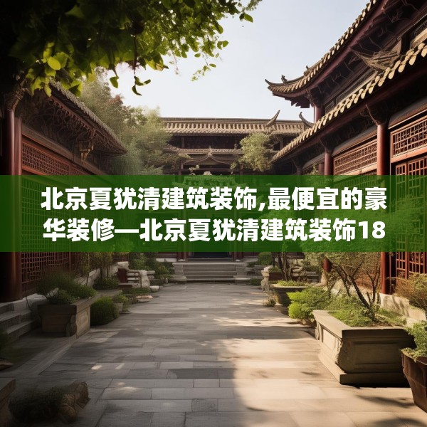 北京夏犹清建筑装饰,最便宜的豪华装修—北京夏犹清建筑装饰186.a62b63c66fgy.73dsfds
