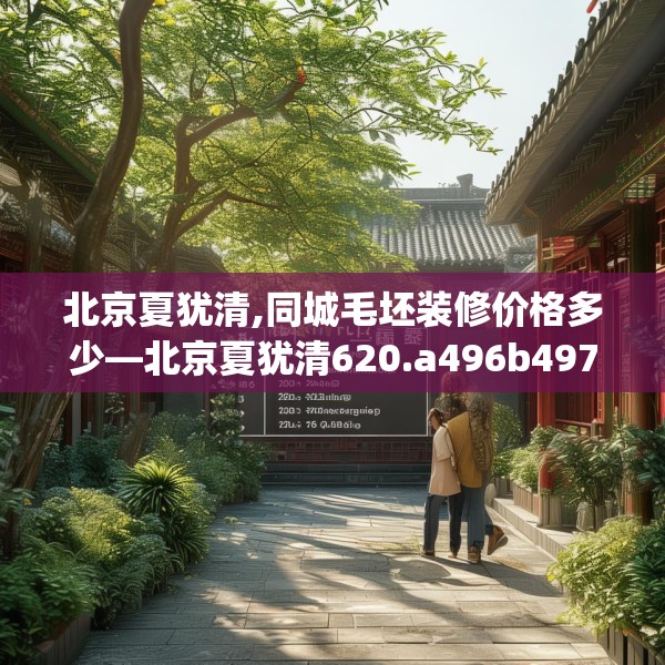 北京夏犹清,同城毛坯装修价格多少—北京夏犹清620.a496b497c500fgy.507wew