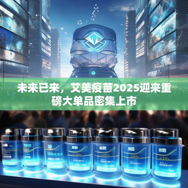 未来已来，艾美疫苗2025迎来重磅大单品密集上市