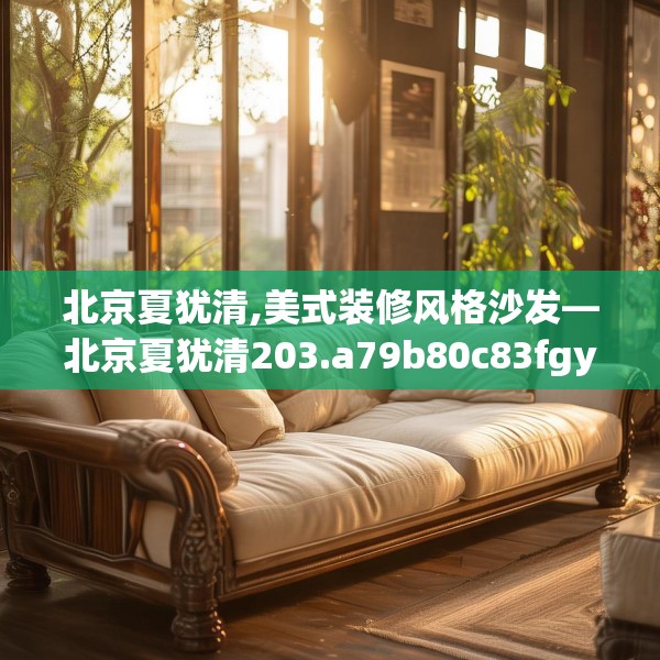 北京夏犹清,美式装修风格沙发—北京夏犹清203.a79b80c83fgy.90fds