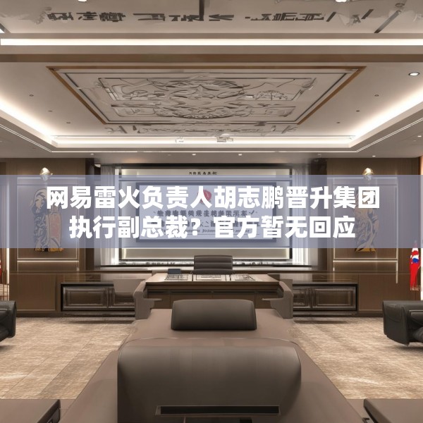 网易雷火负责人胡志鹏晋升集团执行副总裁？官方暂无回应