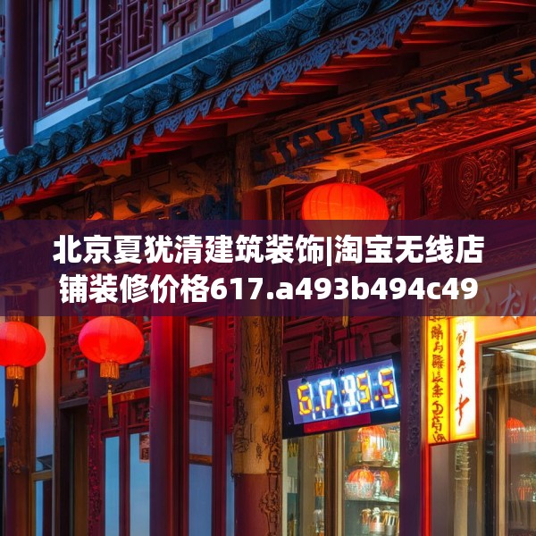北京夏犹清建筑装饰|淘宝无线店铺装修价格617.a493b494c497fgy.504fds