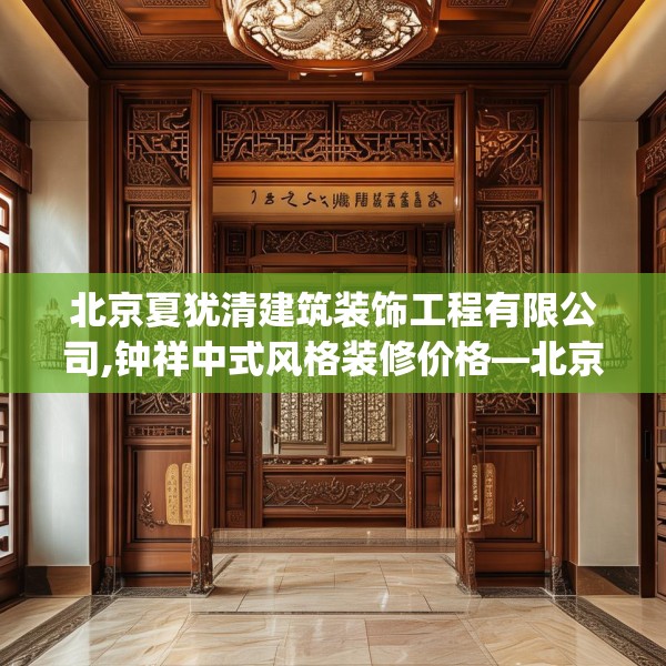 北京夏犹清建筑装饰工程有限公司,钟祥中式风格装修价格—北京夏犹清建筑装饰工程有限公司126.a2b3c6fgy.13nbn