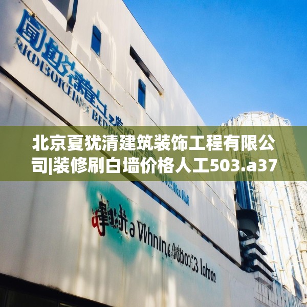 北京夏犹清建筑装饰工程有限公司|装修刷白墙价格人工503.a379b380c383fgy.390bnbn