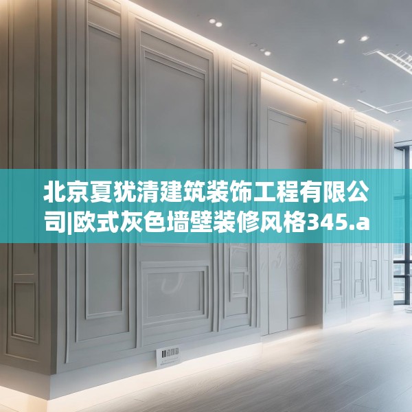 北京夏犹清建筑装饰工程有限公司|欧式灰色墙壁装修风格345.a221b222c225fgy.232uyk