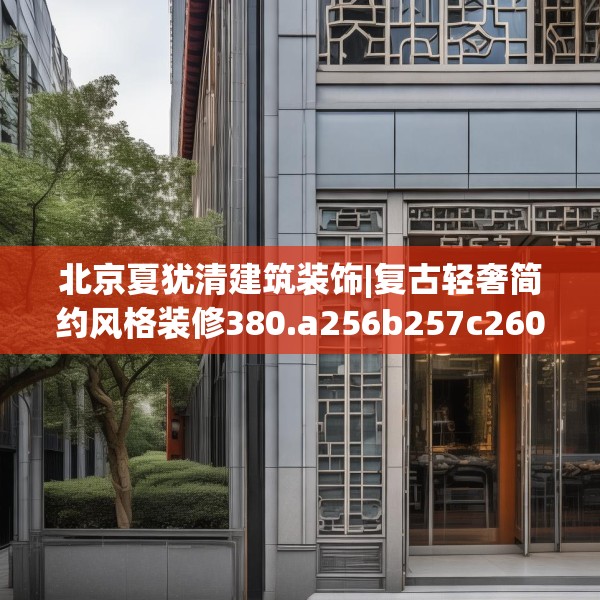 北京夏犹清建筑装饰|复古轻奢简约风格装修380.a256b257c260fgy.26776670