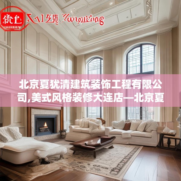 北京夏犹清建筑装饰工程有限公司,美式风格装修大连店—北京夏犹清建筑装饰工程有限公司207.a83b84c87fgy.94fghfd