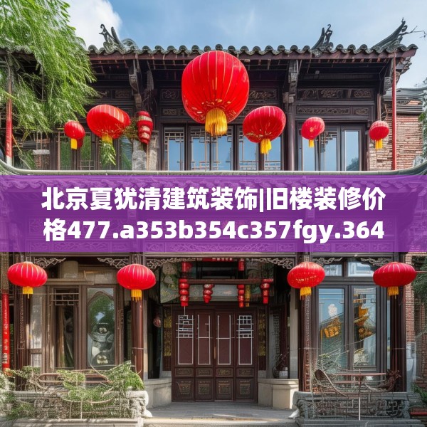 北京夏犹清建筑装饰|旧楼装修价格477.a353b354c357fgy.364fghfd