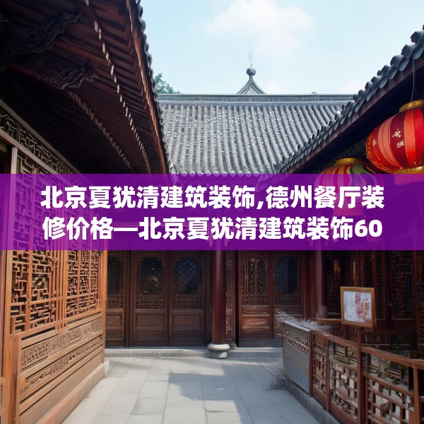北京夏犹清建筑装饰,德州餐厅装修价格—北京夏犹清建筑装饰609.a485b486c489fgy.496fhsg
