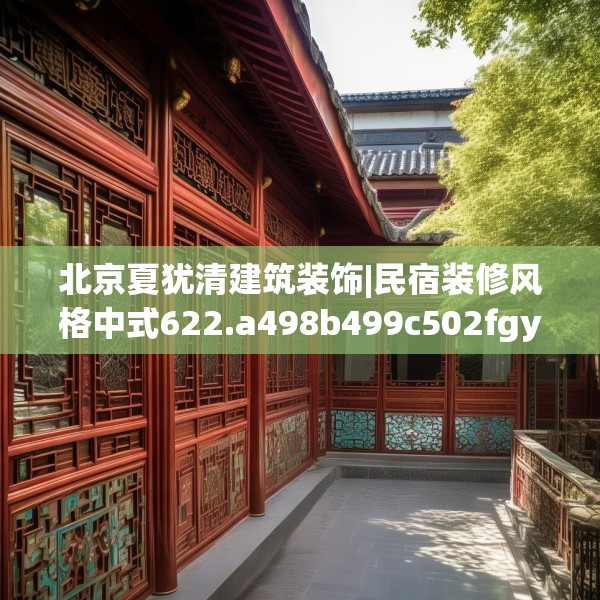 北京夏犹清建筑装饰|民宿装修风格中式622.a498b499c502fgy509