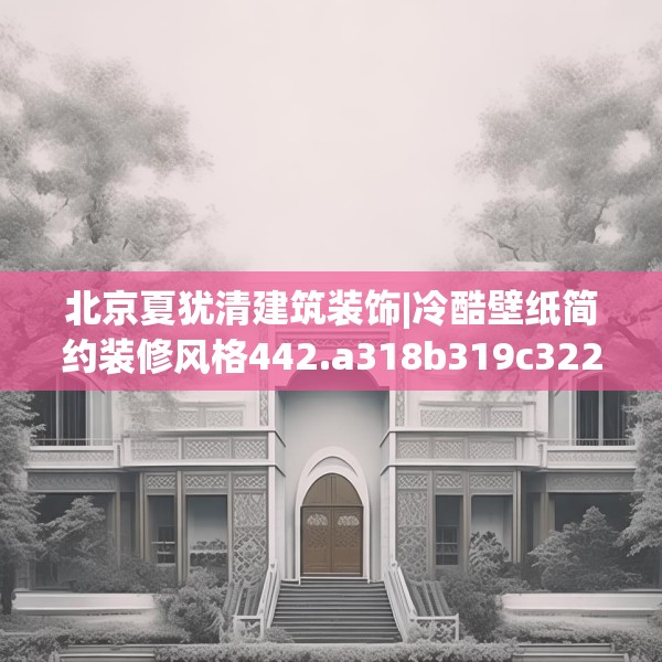北京夏犹清建筑装饰|冷酷壁纸简约装修风格442.a318b319c322fgy.329sdA