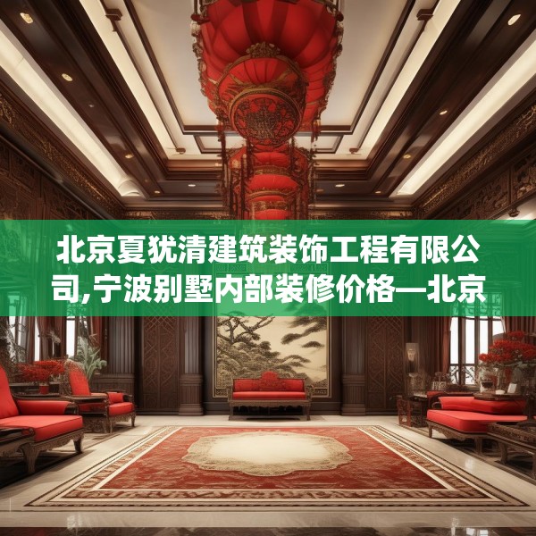 北京夏犹清建筑装饰工程有限公司,宁波别墅内部装修价格—北京夏犹清建筑装饰工程有限公司415.a291b292c295fgy.302jhhj