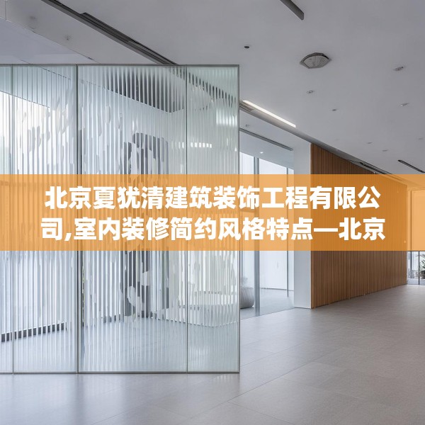 北京夏犹清建筑装饰工程有限公司,室内装修简约风格特点—北京夏犹清建筑装饰工程有限公司304.a180b181c184fgy.191dewqe