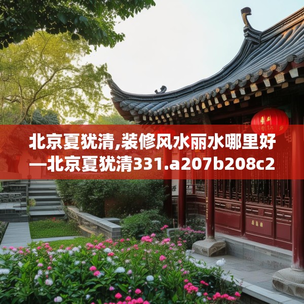 北京夏犹清,装修风水丽水哪里好—北京夏犹清331.a207b208c211fgy.218fdsfds