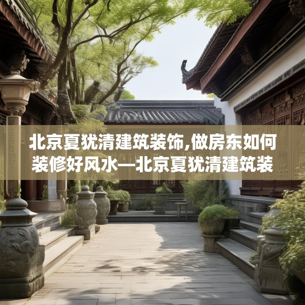 北京夏犹清建筑装饰,做房东如何装修好风水—北京夏犹清建筑装饰510.a386b387c390fgy.397dsfds