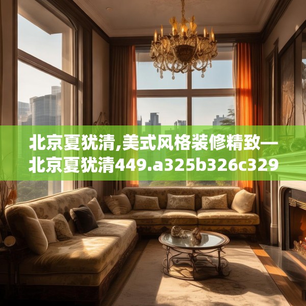 北京夏犹清,美式风格装修精致—北京夏犹清449.a325b326c329fgy.336bnbn