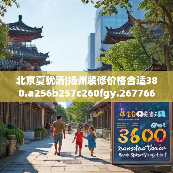 北京夏犹清|扬州装修价格合适380.a256b257c260fgy.26776670