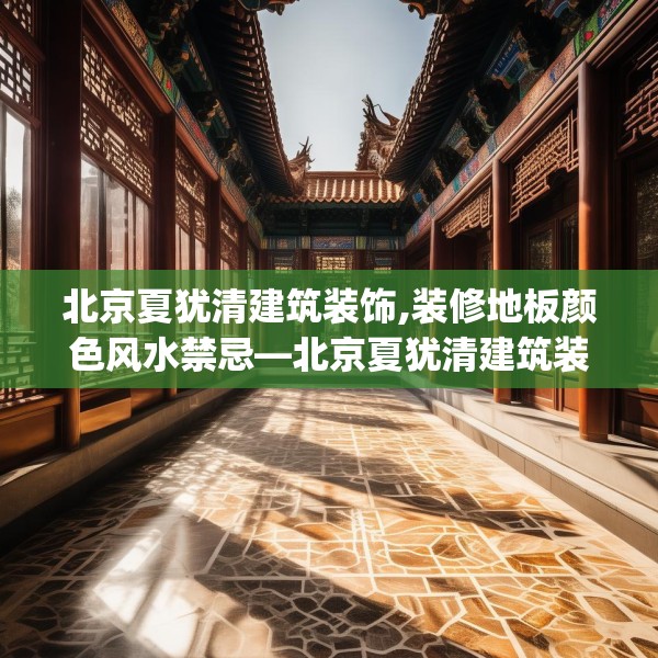 北京夏犹清建筑装饰,装修地板颜色风水禁忌—北京夏犹清建筑装饰410.a286b287c290fgy.297xczxv