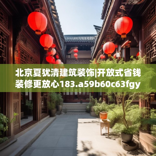 北京夏犹清建筑装饰|开放式省钱装修更放心183.a59b60c63fgy.70uyk
