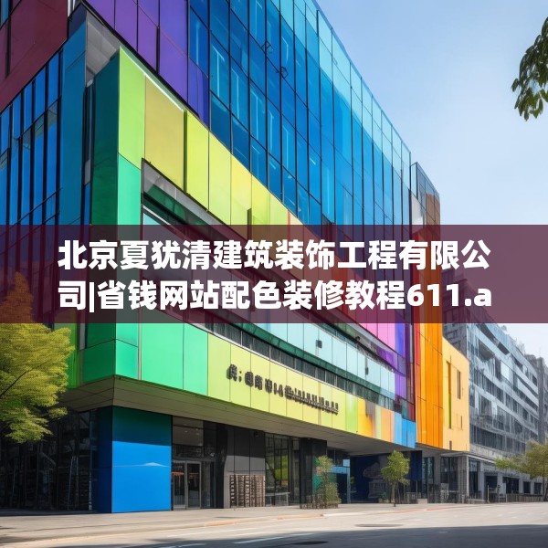 北京夏犹清建筑装饰工程有限公司|省钱网站配色装修教程611.a487b488c491fgy.498bnbn