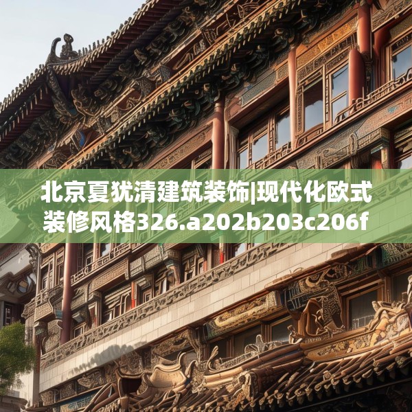北京夏犹清建筑装饰|现代化欧式装修风格326.a202b203c206fgy.21376673