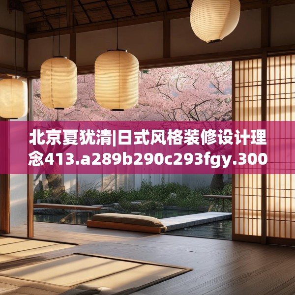 北京夏犹清|日式风格装修设计理念413.a289b290c293fgy.300bnbn