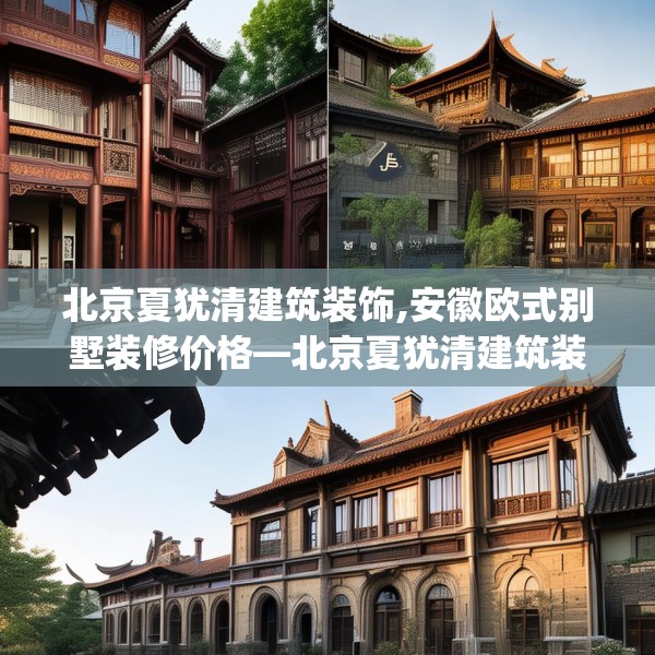 北京夏犹清建筑装饰,安徽欧式别墅装修价格—北京夏犹清建筑装饰517.a393b394c397fgy.404poiy