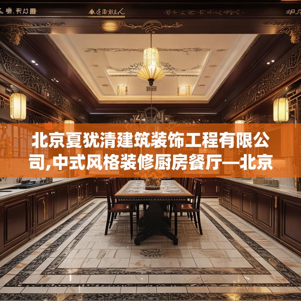 北京夏犹清建筑装饰工程有限公司,中式风格装修厨房餐厅—北京夏犹清建筑装饰工程有限公司281.a157b158c161fgy.168cvcx