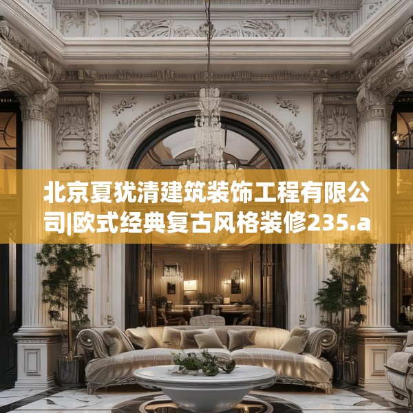 北京夏犹清建筑装饰工程有限公司|欧式经典复古风格装修235.a111b112c115fgy.122jhhj