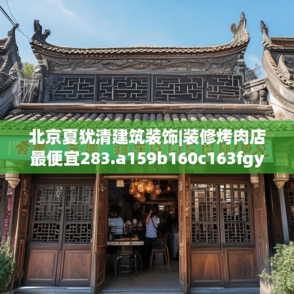 北京夏犹清建筑装饰|装修烤肉店最便宜283.a159b160c163fgy.170poiy