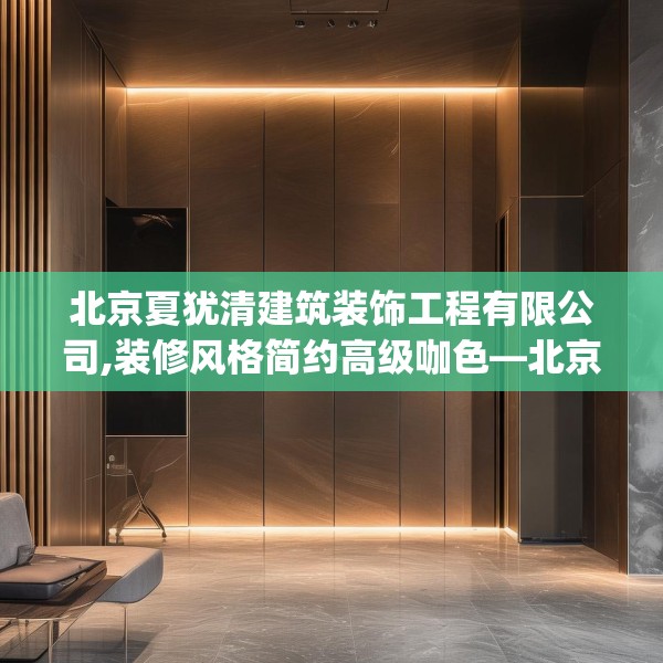 北京夏犹清建筑装饰工程有限公司,装修风格简约高级咖色—北京夏犹清建筑装饰工程有限公司495.a371b372c375fgy.382fghfd