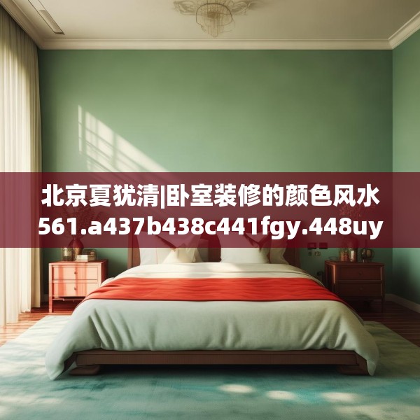 北京夏犹清|卧室装修的颜色风水561.a437b438c441fgy.448uyk