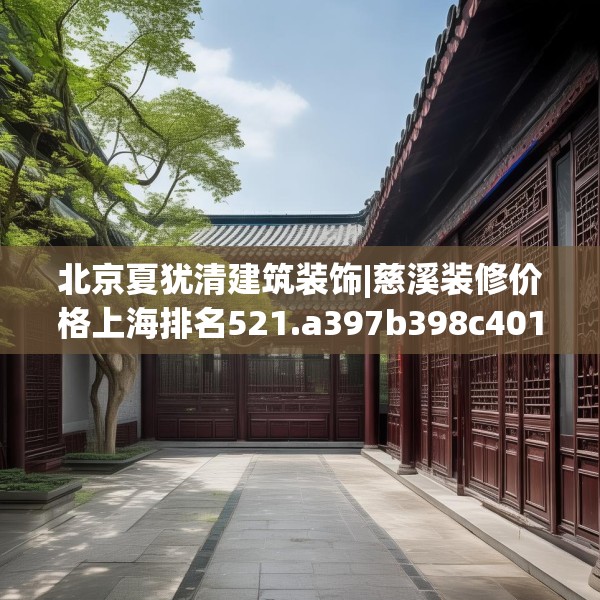 北京夏犹清建筑装饰|慈溪装修价格上海排名521.a397b398c401fgy.408bnbn