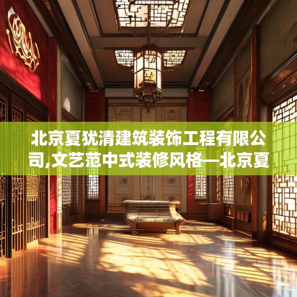 北京夏犹清建筑装饰工程有限公司,文艺范中式装修风格—北京夏犹清建筑装饰工程有限公司620.a496b497c500fgy.507wew
