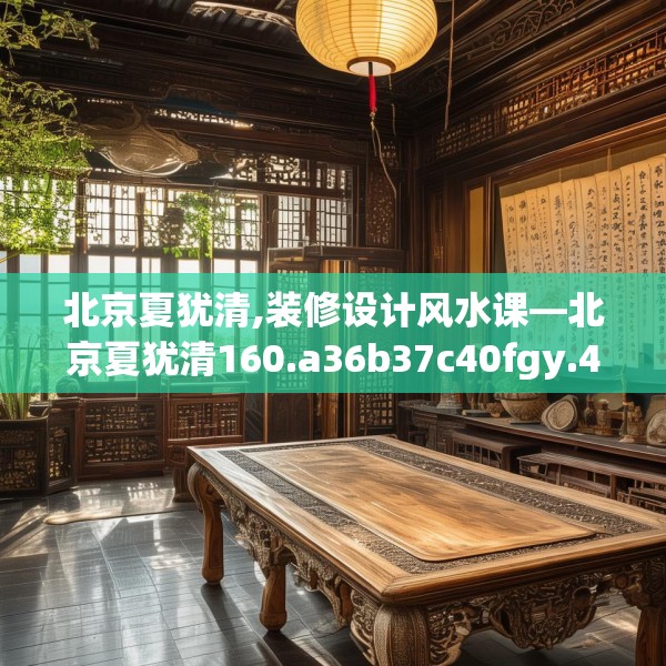 北京夏犹清,装修设计风水课—北京夏犹清160.a36b37c40fgy.47dewqe
