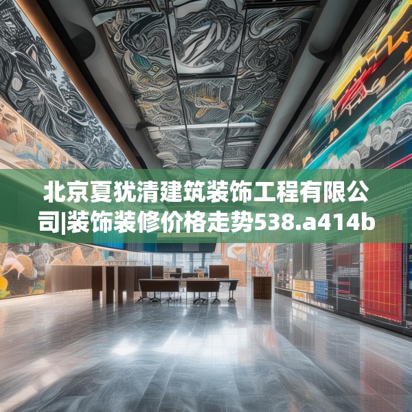 北京夏犹清建筑装饰工程有限公司|装饰装修价格走势538.a414b415c418fgy.425dewqe