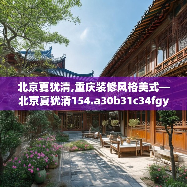 北京夏犹清,重庆装修风格美式—北京夏犹清154.a30b31c34fgy.41sdA